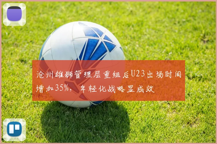 沧州雄狮管理层重组后U23出场时间增加35%,年轻化战略显成效
