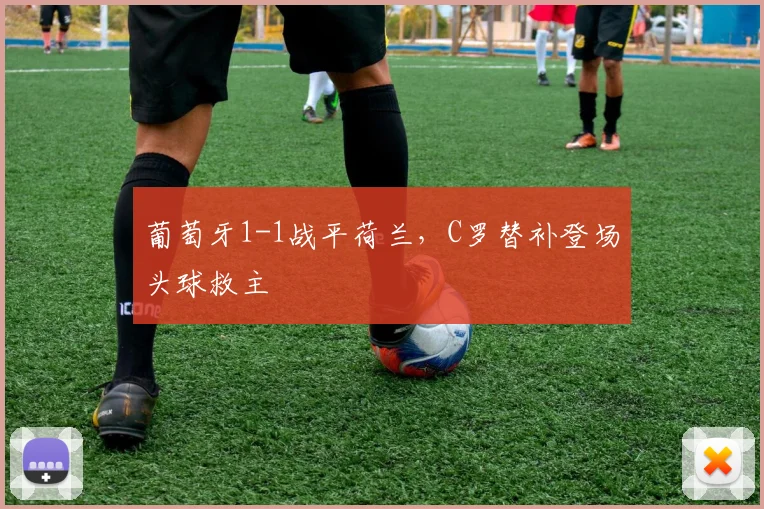 葡萄牙1-1战平荷兰,C罗替补登场头球救主